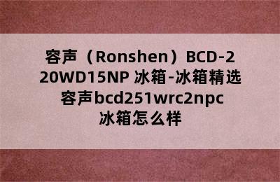 容声（Ronshen）BCD-220WD15NP 冰箱-冰箱精选 容声bcd251wrc2npc冰箱怎么样